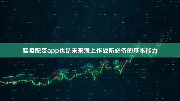 实盘配资app也是未来海上作战所必备的基本能力