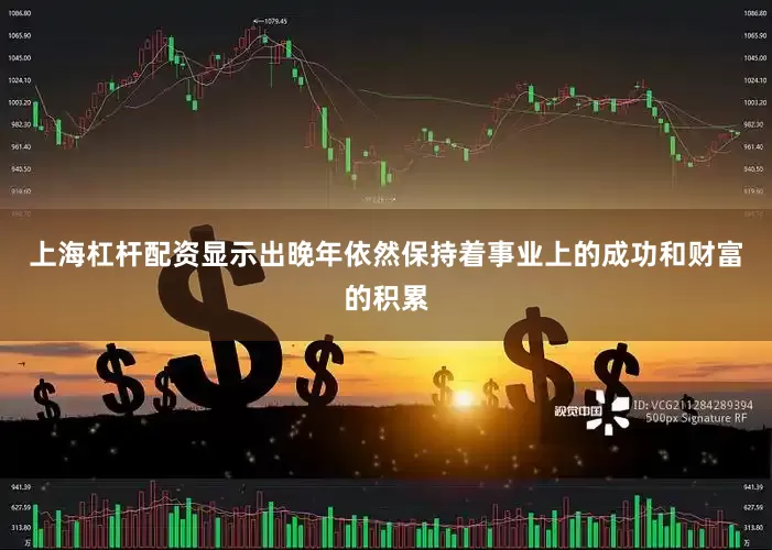 上海杠杆配资显示出晚年依然保持着事业上的成功和财富的积累