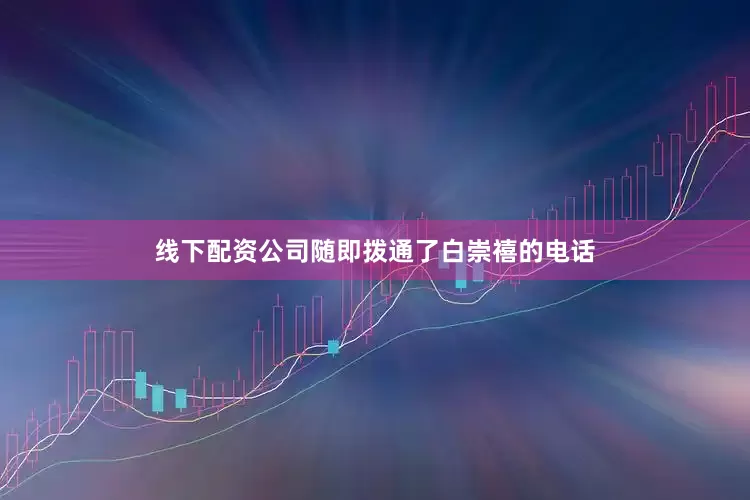 线下配资公司随即拨通了白崇禧的电话