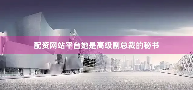 配资网站平台她是高级副总裁的秘书