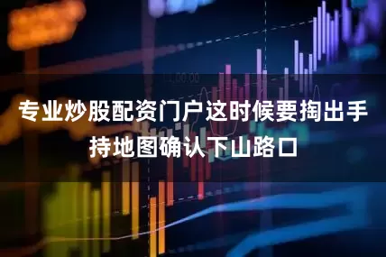 专业炒股配资门户这时候要掏出手持地图确认下山路口