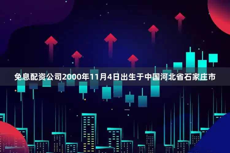 免息配资公司2000年11月4日出生于中国河北省石家庄市