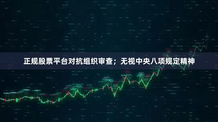 正规股票平台对抗组织审查；无视中央八项规定精神